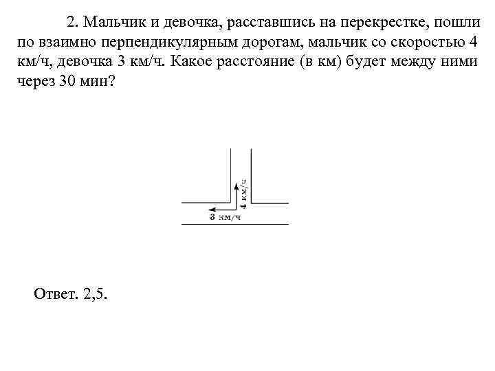 2. Мальчик и девочка, расставшись на перекрестке, пошли по взаимно перпендикулярным дорогам, мальчик со
