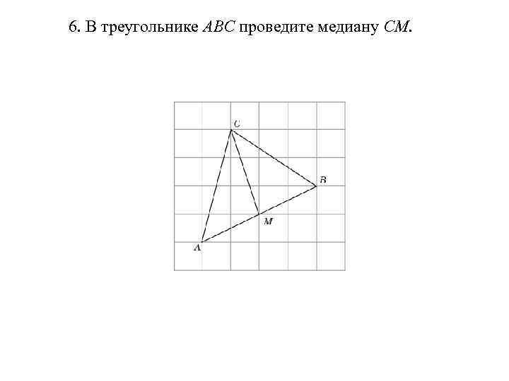 6. В треугольнике ABC проведите медиану CM. 