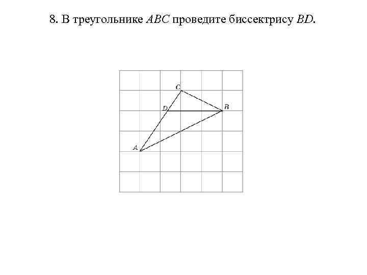 8. В треугольнике ABC проведите биссектрису BD. 