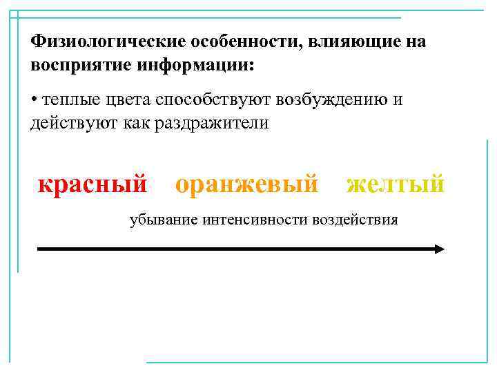 Физиологические особенности, влияющие на восприятие информации: • теплые цвета способствуют возбуждению и действуют как
