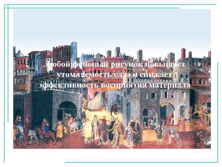 Любой фоновый рисунок повышает утомляемость глаз и снижает эффективность восприятия материала 