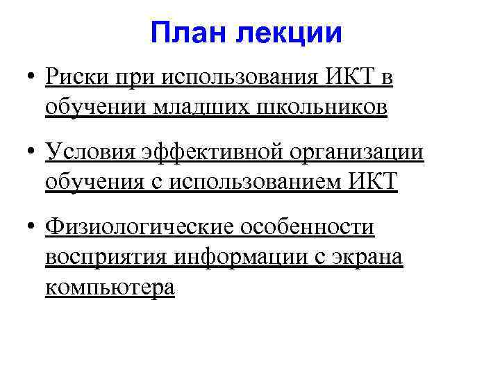 План лекции • Риски при использования ИКТ в обучении младших школьников • Условия эффективной