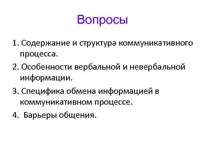 Вопросы 1. Содержание и структура коммуникативного процесса. 2. Особенности вербальной и невербальной информации. 3.