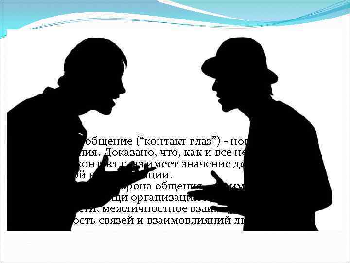  Визуальное общение (“контакт глаз”) - новая область исследования. Доказано, что, как и все