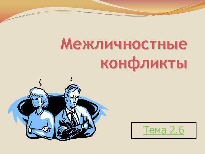 Межличностные конфликты Тема 2. 6 