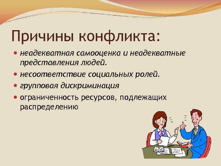 Причины конфликта: неадекватная самооценка и неадекватные представления людей. несоответствие социальных ролей. групповая дискриминация ограниченность