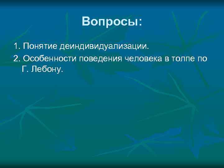 Вопросы: 1. Понятие деиндивидуализации. 2. Особенности поведения человека в толпе по Г. Лебону. 