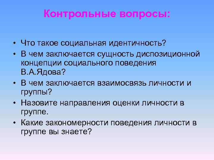Контрольные вопросы: • Что такое социальная идентичность? • В чем заключается сущность диспозиционной концепции