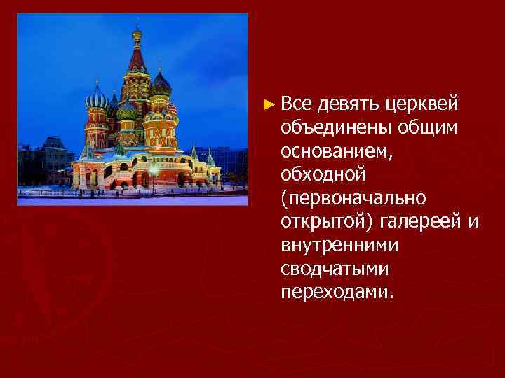 ► Все девять церквей объединены общим основанием, обходной (первоначально открытой) галереей и внутренними сводчатыми