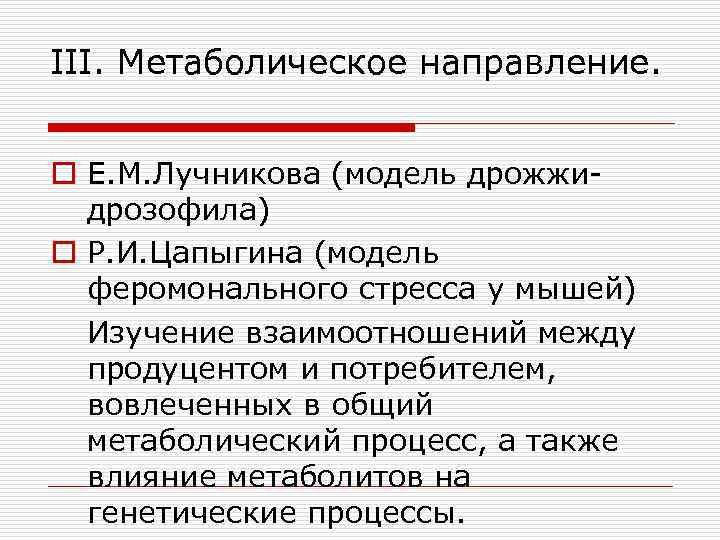III. Метаболическое направление. o Е. М. Лучникова (модель дрожжи дрозофила) o Р. И. Цапыгина