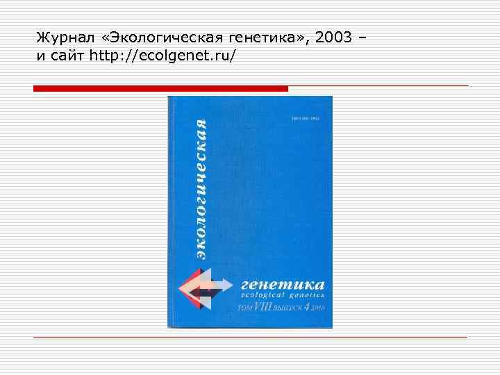 Журнал «Экологическая генетика» , 2003 – и сайт http: //ecolgenet. ru/ 