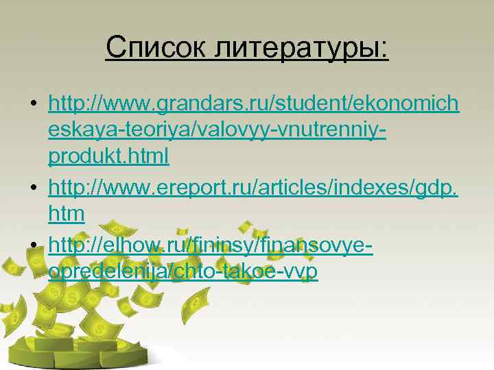 Список литературы: • http: //www. grandars. ru/student/ekonomich eskaya-teoriya/valovyy-vnutrenniyprodukt. html • http: //www. ereport. ru/articles/indexes/gdp.