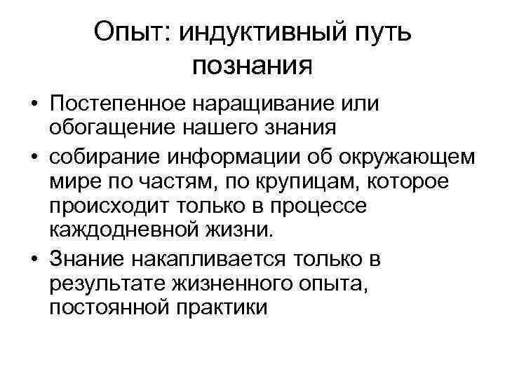 Опыт: индуктивный путь познания • Постепенное наращивание или обогащение нашего знания • собирание информации