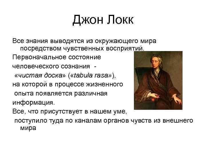 Джон Локк Все знания выводятся из окружающего мира посредством чувственных восприятий. Первоначальное состояние человеческого