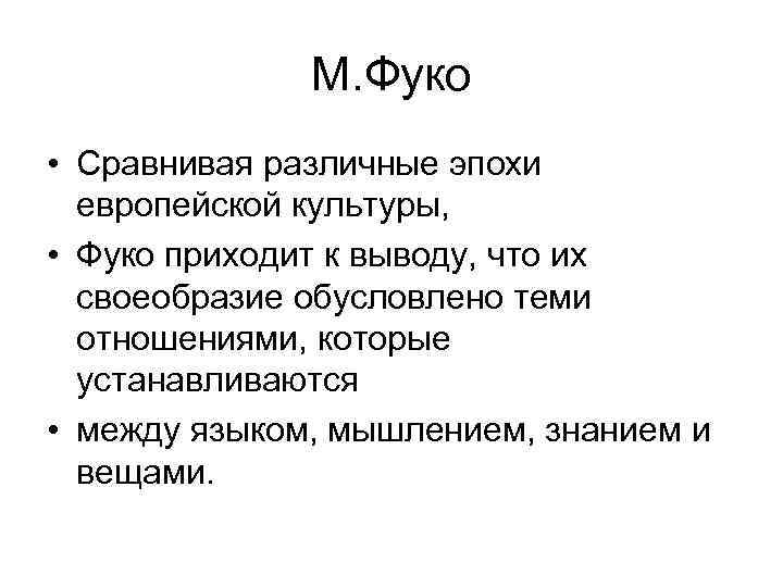 М. Фуко • Сравнивая различные эпохи европейской культуры, • Фуко приходит к выводу, что