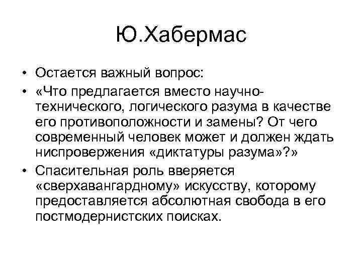 Ю. Хабермас • Остается важный вопрос: • «Что предлагается вместо научнотехнического, логического разума в