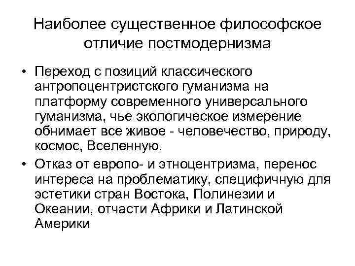 Наиболее существенное философское отличие постмодернизма • Переход с позиций классического антропоцентристского гуманизма на платформу