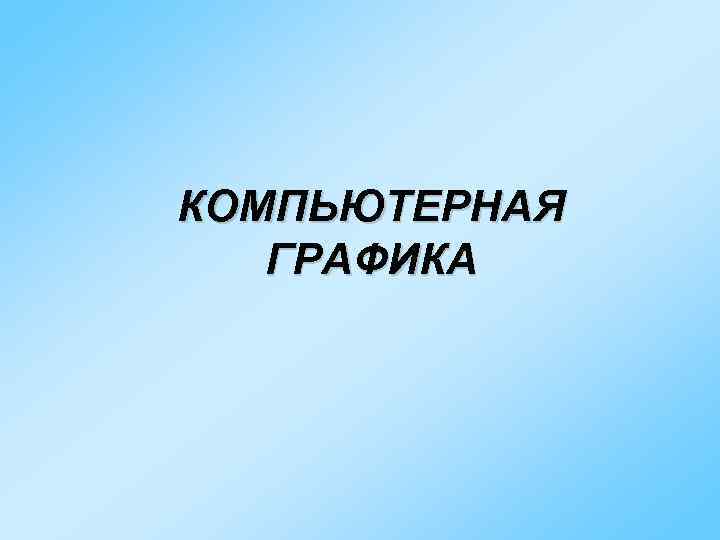 КОМПЬЮТЕРНАЯ ГРАФИКА 