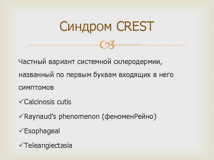 Синдром CREST Частный вариант системной склеродермии, названный по первым буквам входящих в него симптомов