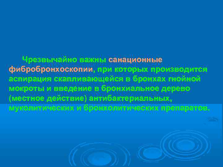  Чрезвычайно важны санационные фибробронхоскопии, при которых производится аспирация скапливающейся в бронхах гнойной мокроты