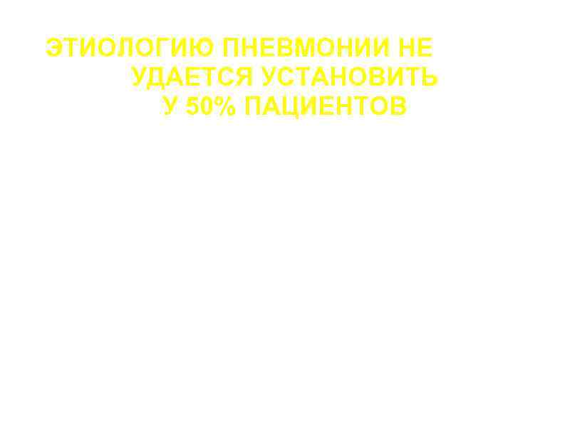 ЭТИОЛОГИЮ ПНЕВМОНИИ НЕ УДАЕТСЯ УСТАНОВИТЬ У 50% ПАЦИЕНТОВ a. Отсутствие у 20 -30% продуктивного