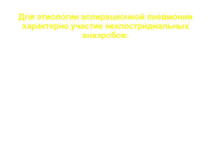 Для этиологии аспирационной пневмонии характерно участие неклостридиальных анаэробов: a. Bacteroides spp, b. Micoplasma spp,