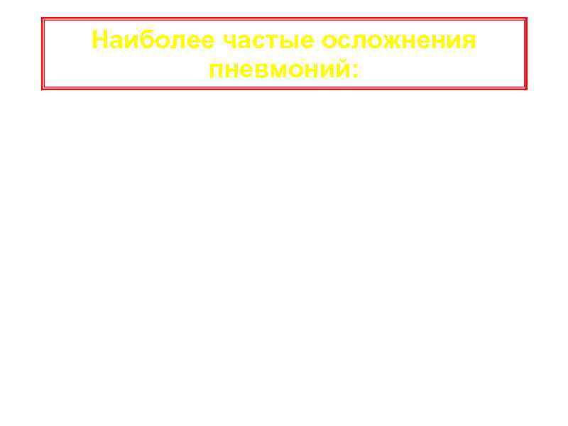 Наиболее частые осложнения пневмоний: a. Экссудативный плеврит, эмпиема • Деструкция/абсцедирование легочной ткани • Острый