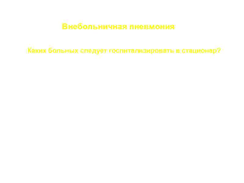 Внебольничная пневмония Каких больных следует госпитализировать в стационар? a. Решение о госпитализации остается клиническим