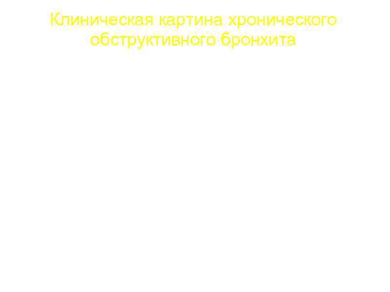 Клиническая картина хронического обструктивного бронхита 1. КАШЕЛЬ – обычно к 40 -50 годам жизни