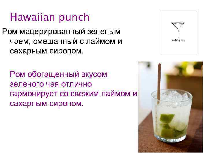 Hawaiian punch Ром мацерированный зеленым чаем, смешанный с лаймом и сахарным сиропом. Ром обогащенный