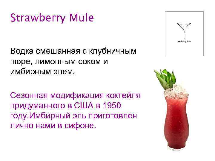 Strawberry Mule Водка смешанная с клубничным пюре, лимонным соком и имбирным элем. Сезонная модификация
