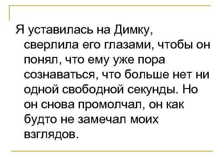 Я уставилась на Димку, сверлила его глазами, чтобы он понял, что ему уже пора