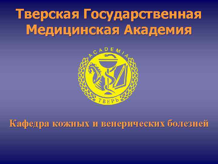Тверская Государственная Медицинская Академия Кафедра кожных и венерических болезней 