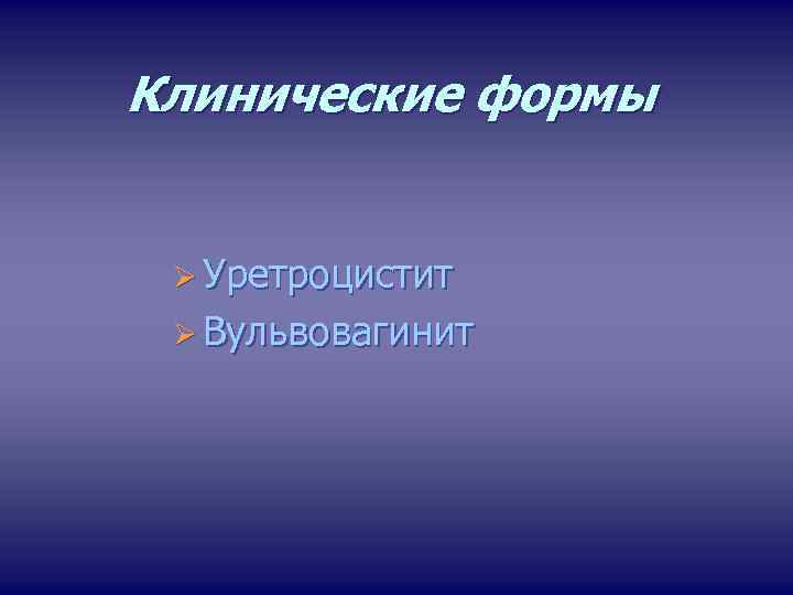 Клинические формы Ø Уретроцистит Ø Вульвовагинит 
