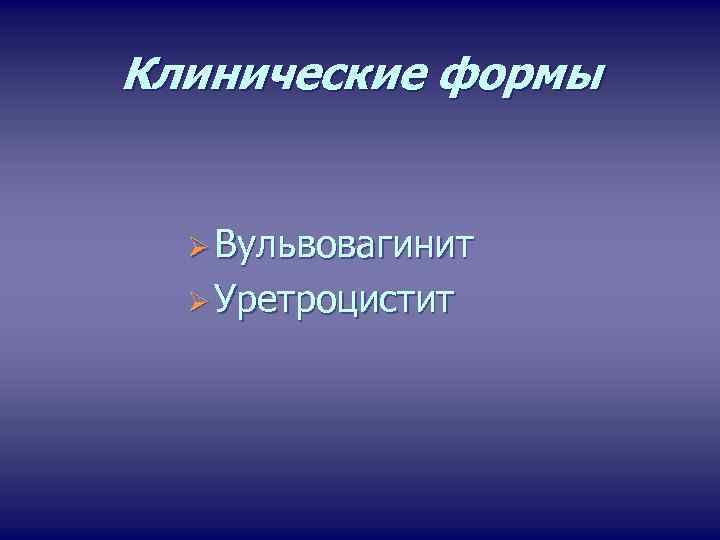 Клинические формы Ø Вульвовагинит Ø Уретроцистит 