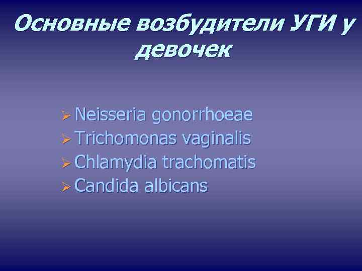 Основные возбудители УГИ у девочек Ø Neisseria gonorrhoeae Ø Trichomonas vaginalis Ø Chlamydia trachomatis