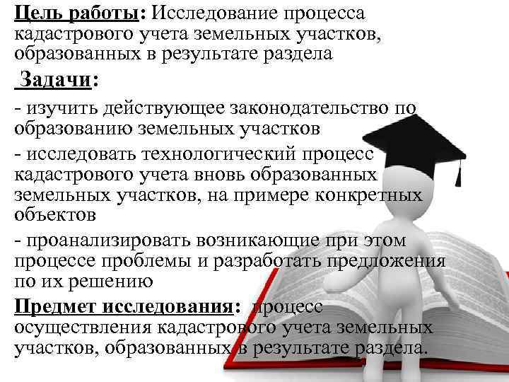 Цель работы: Исследование процесса кадастрового учета земельных участков, образованных в результате раздела Задачи: -