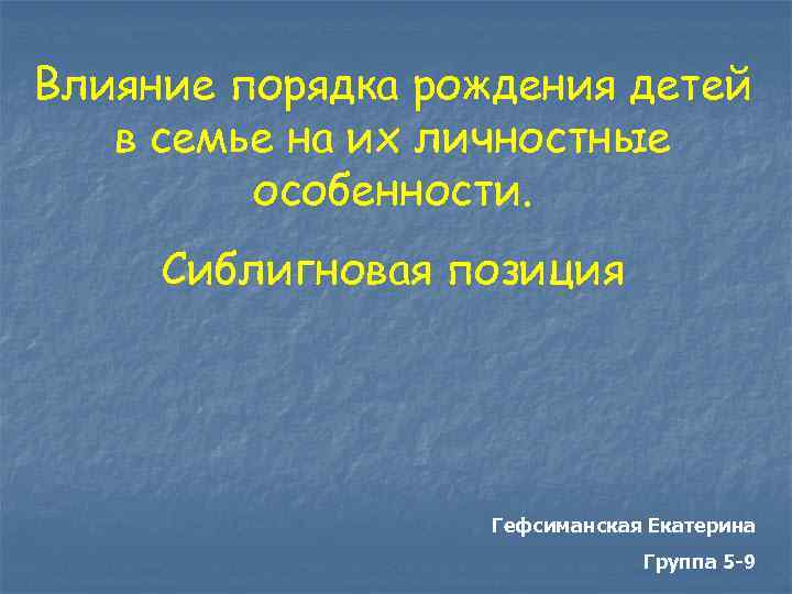 Влияние порядка рождения детей в семье на их личностные особенности. Сиблигновая позиция Гефсиманская Екатерина