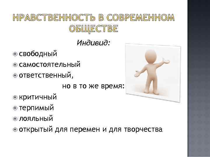 Индивид: свободный самостоятельный ответственный, но в то же время: критичный терпимый лояльный открытый для