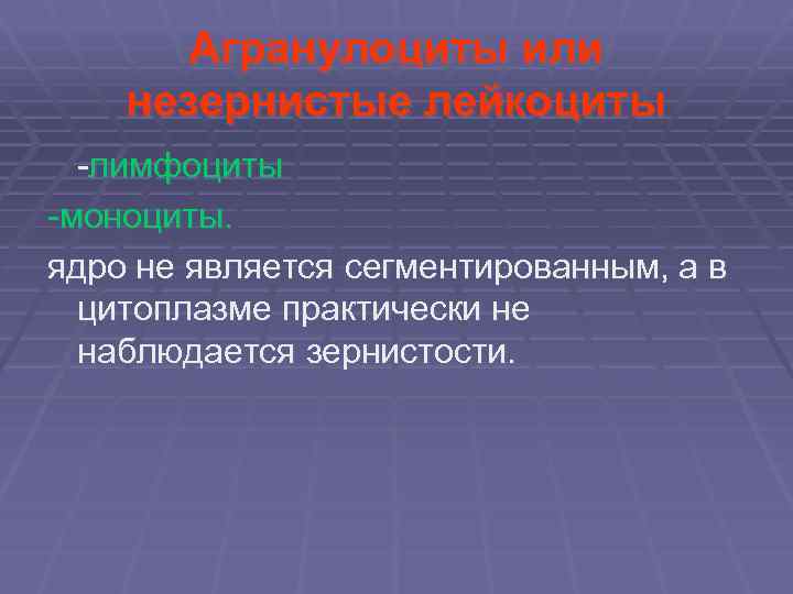 Агранулоциты или незернистые лейкоциты -лимфоциты -моноциты. ядро не является сегментированным, а в цитоплазме практически