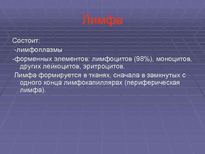 Лимфа Состоит: -лимфоплазмы -форменных элементов: лимфоцитов (98%), моноцитов, других лейкоцитов, эритроцитов. Лимфа формируется в