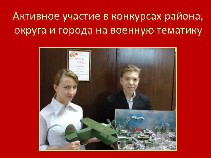Активное участие в конкурсах района, округа и города на военную тематику 