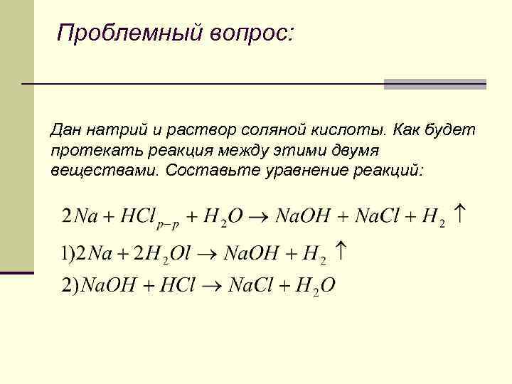 Проблемный вопрос: Дан натрий и раствор соляной кислоты. Как будет протекать реакция между этими