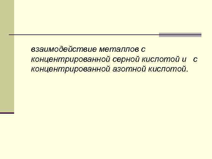 взаимодействие металлов с концентрированной серной кислотой и с концентрированной азотной кислотой. 