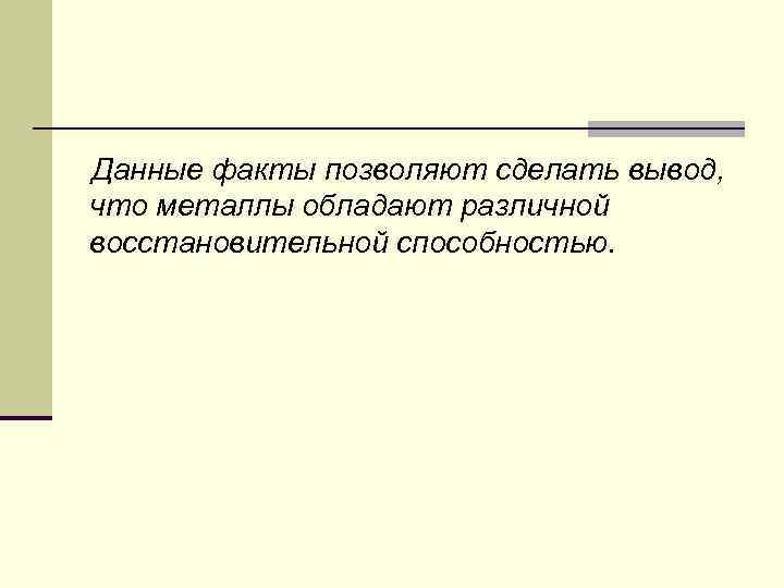 Данные факты позволяют сделать вывод, что металлы обладают различной восстановительной способностью. 