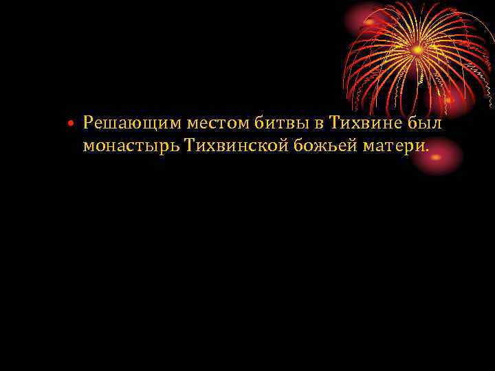  • Решающим местом битвы в Тихвине был монастырь Тихвинской божьей матери. 