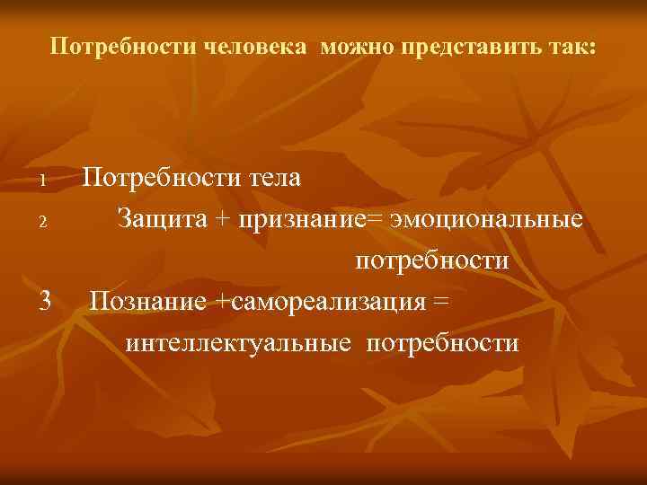 Потребности человека можно представить так: Потребности тела 2 Защита + признание= эмоциональные потребности 3