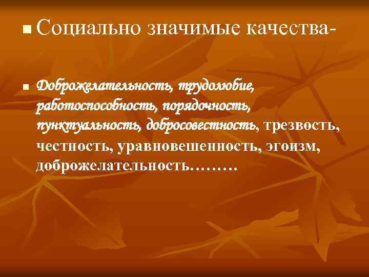 n n Социально значимые качества- Доброжелательность, трудолюбие, работоспособность, порядочность, пунктуальность, добросовестность, трезвость, честность, уравновешенность,