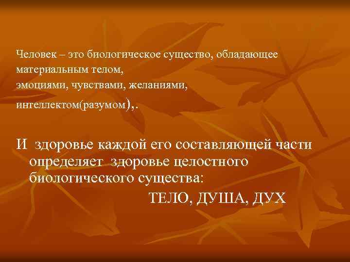 Человек – это биологическое существо, обладающее материальным телом, эмоциями, чувствами, желаниями, интеллектом(разумом), . И