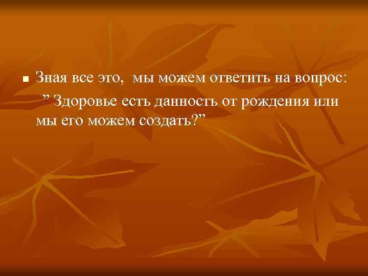 Зная все это, мы можем ответить на вопрос: ” Здоровье есть данность от рождения